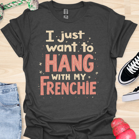 I just want to hang with my frenchie - V5 - Fancy T-Shirt